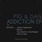 Addiction - Pig&Dan lyrics