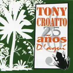 25 Años D' Aquí - Tony Croatto 25 Años D' Aquí - Tony Croatto