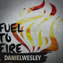 Fuel To Fire - Single - Daniel Wesley Fuel To Fire - Single - Daniel Wesley