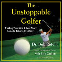 Dr. Bob Rotella - The Unstoppable Golfer: Trusting Your Mind & Your Short Game to Achieve Greatness (Unabridged) artwork