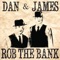 Rob the Bank - Dan & James lyrics