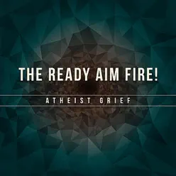 Atheist Grief - The Ready Aim Fire!