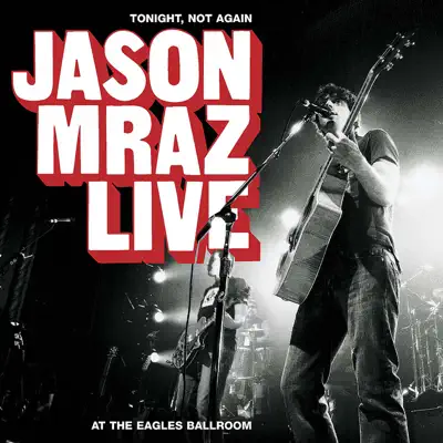 Tonight, Not Again - Jason Mraz Live at the Eagles Ballroom - Jason Mraz