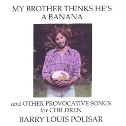 My Brother Thinks He's a Banana and Other Provocative Songs for Children - Barry Louis Polisar