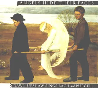 Angels Hide Their Faces: Dawn Upshaw Sings Bach and Purcell by Dawn Upshaw album reviews, ratings, credits