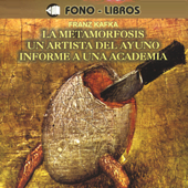 La Metamorfosis, Un Artista del Ayuno, Informe a una Academia [The Metamorphosis, A Fasting Artist, A Report to an Academy] - Franz Kafka