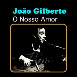 O Nosso Amor - João Gilberto