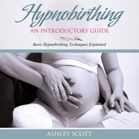 Ashley Scott - HypnoBirthing: An Introductory Guide: Basic HypnoBirthing Techniques Explained (Busy Woman's Natural Birth Series) (Unabridged) artwork