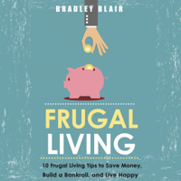 Bradley Blair - Frugal Living: 10 Frugal Living Tips To Save Money, Build a Bankroll, And Live Happy (Money Management - Simplicity - Minimalism - Saving - Investing) (Unabridged) artwork