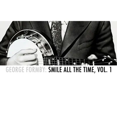George Formby: Smile All the Time, Vol. 1 - George Formby George Formby: Smile All the Time, Vol. 1 - George Formby