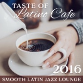 Taste of Latino Cafe: Smooth Latin Jazz Lounge 2016 – Best Latino Grooves, Café Collection, Relaxation Coffee Time with Friends, Morning Break, Evening Chilling with Easy Listening Music artwork