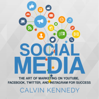 Calvin Kennedy - Social Media: The Art of Marketing on YouTube, Facebook, Twitter, and Instagram for Success (Unabridged) artwork