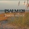 Blessed Is Everyone Who Fears the Lord, Psalm 128 - Jason Silver lyrics