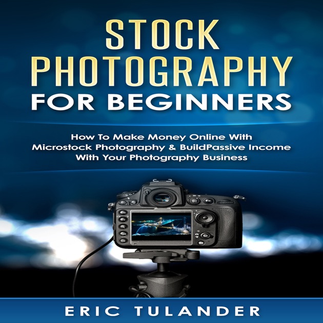 Stock Photography For Beginners How To Make Money Online With - stock photography for begi!   nners how to make money online with microstock photography build passive income with your photography business unabridged