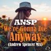 We're Gonna Die Anyway (Andrew Spencer Mix) - Single