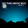 Soft Piano Ambient Music: Night 3 album lyrics, reviews, download