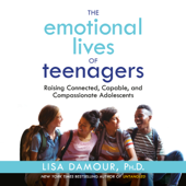 The Emotional Lives of Teenagers: Raising Connected, Capable, and Compassionate Adolescents (Unabridged) - Lisa Damour, Ph.D. Cover Art
