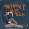 Jason Gray - When I Say Yes