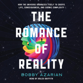 The Romance of Reality: How the Universe Organizes Itself to Create Life, Consciousness, and Cosmic Complexity (Unabridged) - Bobby Azarian