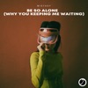 Be So Alone (Why You Keeping Me Waiting) - Single