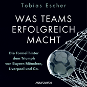 Was Teams erfolgreich macht - Die Formel hinter dem Triumph von Bayern München, Liverpool und Co. - Tobias Escher