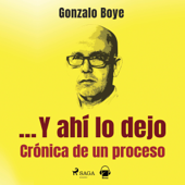 ...Y ahí lo dejo: Crónica de un proceso (Unabridged) - Gonzalo Boye
