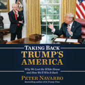 Taking Back Trump's America: Why We Lost the White House and How We'll Win It Back (Unabridged) - Peter Navarro Cover Art