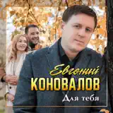 Евгений Коновалов – Для Тебя: Слушать И Скачать Mp3 Песню