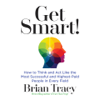 Get Smart : How to Think and Act Like the Most Successful and Highest-Paid People in Every Field - Brian Tracy