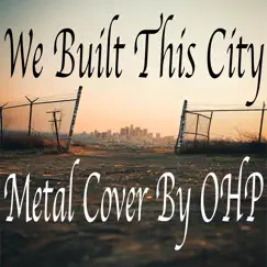 We Built This City (Metal Cover) - Single by OHP album reviews, ratings, credits