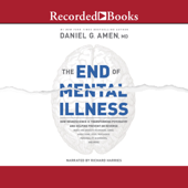 The End of Mental Illness : How Neuroscience Is Transforming Psychiatry and Helping Prevent or Reverse Mood and Anxiety Disorders, ADHD, Addictions, PTSD, Psychosis, Personality Disorders, and More - Daniel G. Amen Cover Art