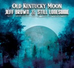Jeff Brown And Still Lonesome - Old Kentucky Moon