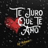 Te Juro Que Te Amo - Single