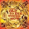 Too Old to Die Young Now