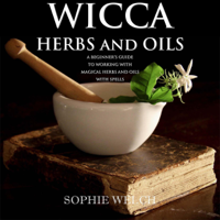Sophie Welch - Wicca Herbal Magic: Wicca Herbal Book with Simple Spells: Guide for Creating a Magical Garden, Magical Spells, Baths, Wicca Oils and Teas (Unabridged) artwork
