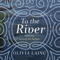 Olivia Laing - To the River: A Journey Beneath the Surface artwork