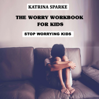 Katrina Sparke - The Worry Workbook for Kids: Stop Worrying Kids (Unabridged) artwork