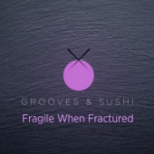 Grooves & Sushi: Fragile When Fractured artwork