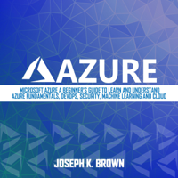 Joseph K. Brown - Azure: Microsoft Azure: A Beginner's Guide to Learn and Understand Azure Fundamentals, DevOps, Security, Machine Learning and Cloud (Unabridged) artwork