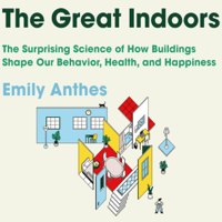 Emily Anthes - The Great Indoors: The Surprising Science of How Buildings Shape Our Behavior, Health, and Happiness artwork