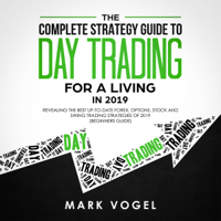 Mark Vogel - The Complete Strategy Guide to Day Trading for a Living in 2019: Revealing the Best Up-to-Date Forex, Options, Stock and Swing Trading Strategies of 2019 (Beginners Guide) artwork