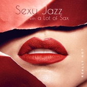 Sexy Jazz with a Lot of Sax: Really Hot - Sensual Bossa Nova, Amazing Night, Romantic Dinner & Sex, Love Making artwork