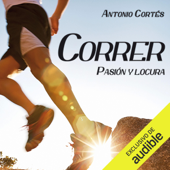 Correr Pasion Y Locura: Guia completa para iniciar o perfeccionar el arte de correr (Unabridged) - Antonio Cortés