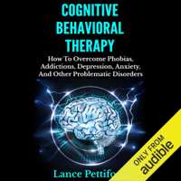 Lance Pettiford - Cognitive Behavioral Therapy (CBT): How to Overcome Phobias, Addictions, Depression, Anxiety, And Other Problematic Disorders (Unabridged) artwork