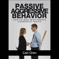 Carl Oren - Passive Aggressive Behavior: How to Deal with Passive Aggressive People (Unabridged) artwork