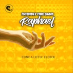 Raphael & Friendly Fire Band - Come a Little Closer