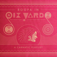 Roopa Mahadevan, Anjna Swaminathan, Rajesh Srinivasan & Sruti Sarathy - Roopa in Six Yards: A Carnatic Playlist artwork