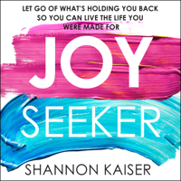 Shannon Kaiser - Joy Seeker: Let Go of What's Holding You Back So You Can Live the Life You Were Made For artwork