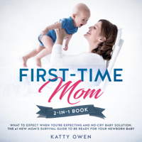 Katty Owen - First-Time Mom: What to Expect When You're Expecting + No-Cry Baby Solution: 2-in-1 Book: The #1 New Mom's Survival Guide to be Ready for Your Newborn Baby (Baby Care) (Unabridged) artwork