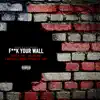 F**k Your Wall (feat. I Suppose, Ybe, Malow Mac, Loomis, L Boy & Trouble P) - Single album lyrics, reviews, download